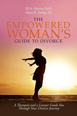 The Empowered WomanS Guide To Divorce: A Therapist And A Lawyer Guide You Through Your Divorce Journey