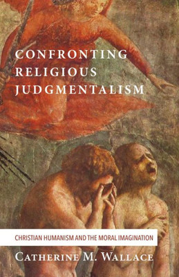Confronting Religious Judgmentalism: Christian Humanism And The Moral Imagination (Confronting Fundamentalism)