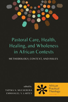 Pastoral Care, Health, Healing, And Wholeness In African Contexts: Methodology, Context, And Issues (African Practical Theology)