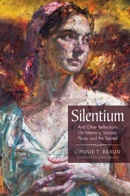 Silentium: And Other Reflections On Memory, Sorrow, Place, And The Sacred