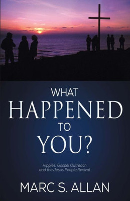 What Happened To You?: Hippies, Gospel Outreach, And The Jesus People Revival