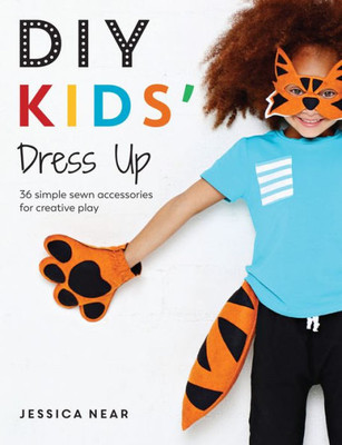 Diy Kids' Dress Up: 36 Simple Sewn Accessories For Creative Play