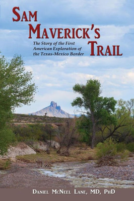 Sam Maverick'S Trail, The Story Of The First American Exploration Of The Texas-Mexico Border