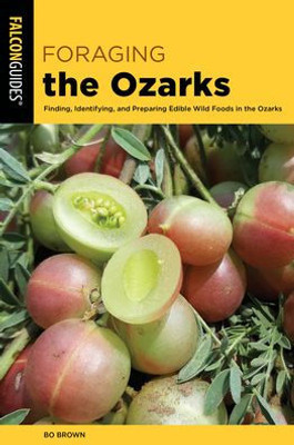 Foraging The Ozarks: Finding, Identifying, And Preparing Edible Wild Foods In The Ozarks