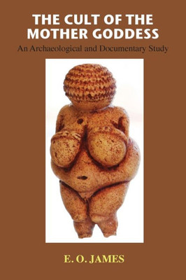 The Cult Of The Mother Goddess: An Archaeological And Documentary Study