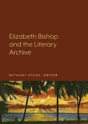 Elizabeth Bishop And The Literary Archive