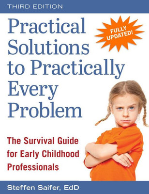 Practical Solutions To Practically Every Problem: The Survival Guide For Early Childhood Professionals