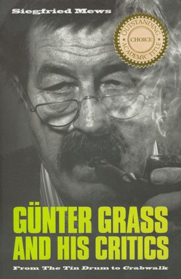 Günter Grass And His Critics: From The Tin Drum To Crabwalk (Studies In German Literature Linguistics And Culture)