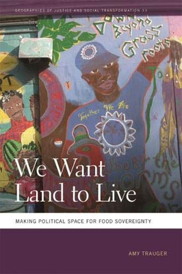 We Want Land to Live: Making Political Space for Food Sovereignty (Geographies of Justice and Social Transformation Ser.)