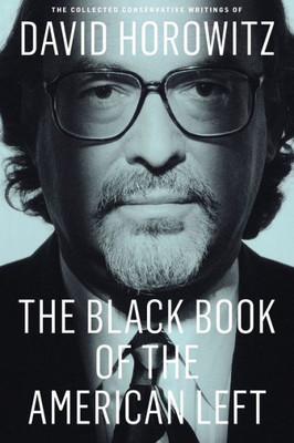 The Black Book Of The American Left: The Collected Conservative Writings Of David Horowitz (My Life And Times, 1)
