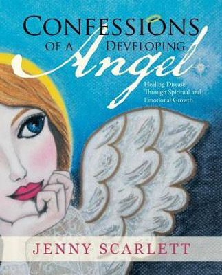 Confessions Of A Developing Angel: Healing Disease Through Spiritual And Emotional Growth
