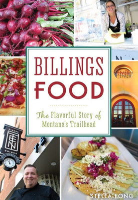 Billings Food: The Flavorful Story Of Montana'S Trailhead (American Palate)