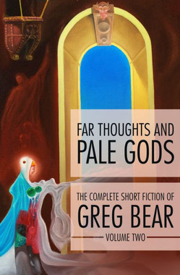 Far Thoughts And Pale Gods (The Complete Short Fiction Of Greg Bear)