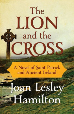 The Lion And The Cross: A Novel Of Saint Patrick And Ancient Ireland