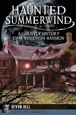 Haunted Summerwind: A Ghostly History Of A Wisconsin Mansion (Haunted America)