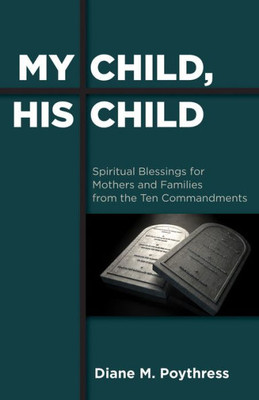 My Child, His Child: Spiritual Blessings For Mothers And Families From The Ten Commandments