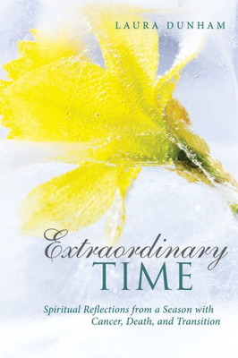 Extraordinary Time: Spiritual Reflections From A Season With Cancer, Death, And Transition