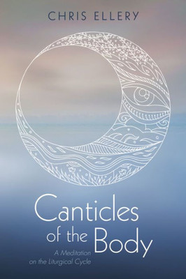 Canticles Of The Body: A Meditation On The Liturgical Cycle