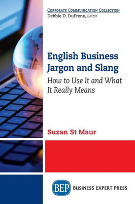 English Business Jargon And Slang: How To Use It And What It Really Means (Corporate Communication Collection)