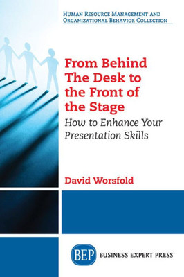 From Behind The Desk To The Front Of The Stage: How To Enhance Your Presentation Skills