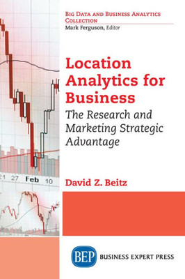 Location Analytics For Business: The Research And Marketing Strategic Advantage (Big Data And Business Analytics Collection)