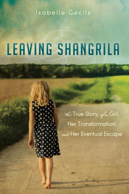 Leaving Shangrila: The True Story Of A Girl, Her Transformation And Her Eventual Escape