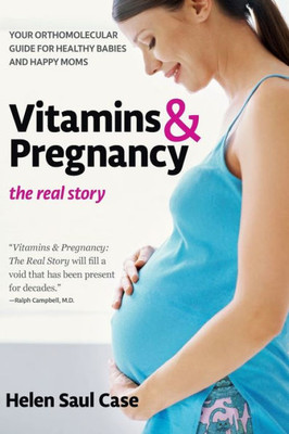 Vitamins & Pregnancy: The Real Story: Your Orthomolecular Guide For Healthy Babies & Happy Moms