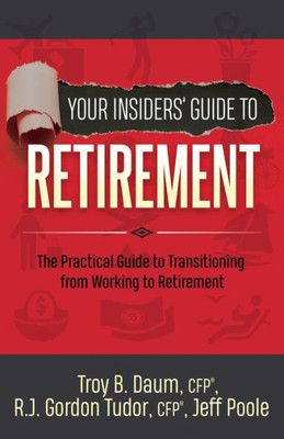 Your Insiders Guide To Retirement: The Practical Guide To Transitioning From Working To Retirement