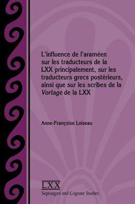 L'Influence De L'Araméen Sur Les Traducteurs De La Lxx Principalement, Sur Les Traducteurs Grecs Postérieurs, Ainsi Que Sur Les Scribes De La Vorlage ... And Cognate Studies) (French Edition)