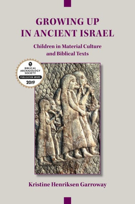 Growing Up In Ancient Israel: Children In Material Culture And Biblical Texts (Archaeology And Biblical Studies 23)