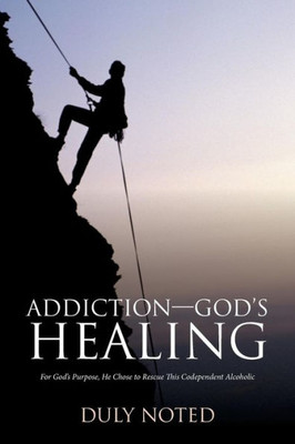 AddictionGodS Healing: For GodS Purpose, He Chose To Rescue This Codependent Alcoholic