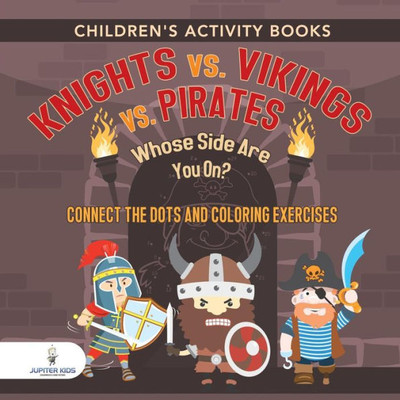 Children'S Activity Books. Knights Vs. Vikings Vs. Pirates : Whose Side Are You On? Connect The Dots And Coloring Exercises. Creative Boosters For Kids Of All Ages