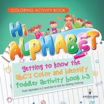 Coloring Activity Book. Hi Alphabet! Getting To Know The Abc'S Color And Identify Toddler Activity Book 1-3. Prek Alphabet A-Z And Dot To Dot For Writing Training