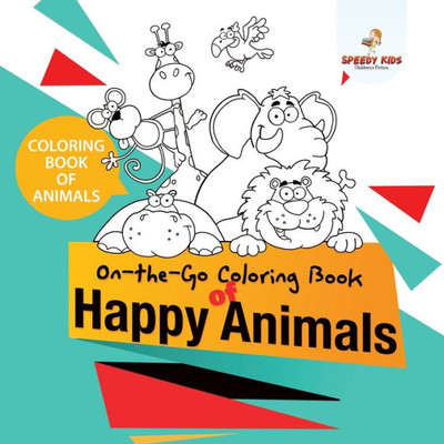 Coloring Book Of Animals. On-The-Go Coloring Book Of Happy Animals. Colors And Animals Do It Anywhere Knowledge Booster