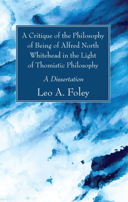 A Critique Of The Philosophy Of Being Of Alfred North Whitehead In The Light Of Thomistic Philosophy: A Dissertation