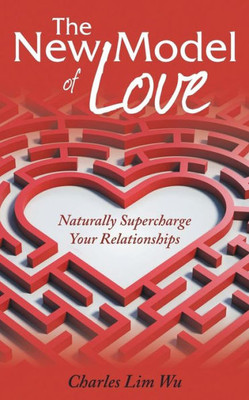 The New Model Of Love: Naturally Supercharge Your Relationships