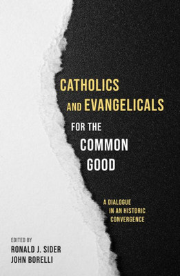 Catholics And Evangelicals For The Common Good: A Dialogue In An Historic Convergence