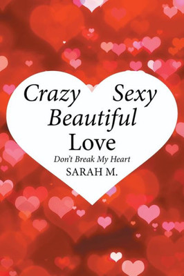 Crazy, Sexy, Beautiful Love: DonT Break My Heart