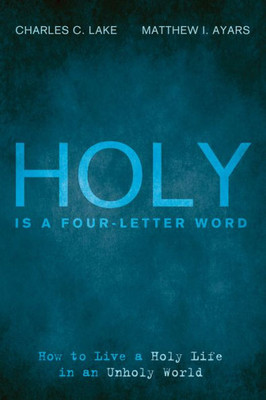 Holy Is A Four-Letter Word: How To Live A Holy Life In An Unholy World