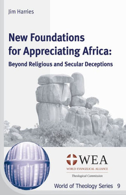 New Foundations For Appreciating Africa: Beyond Religious And Secular Deceptions (World Of Theology)