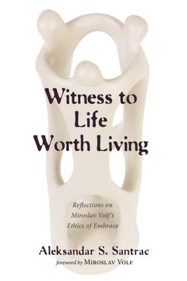 Witness To Life Worth Living: Reflections On Miroslav Volf'S Ethics Of Embrace