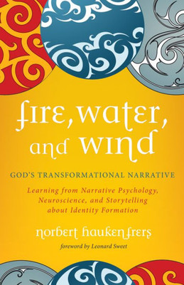 Fire, Water, And Wind: God'S Transformational Narrative: Learning From Narrative Psychology, Neuroscience, And Storytelling About Identity Formation