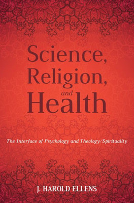 Science, Religion, And Health: The Interface Of Psychology And Theology/Spirituality