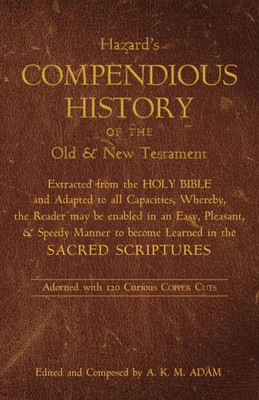 A Compendious History Of The Old And New Testament: Extracted From The Holy Bible And Adapted To All Capacities