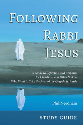 Following Rabbi Jesus, Study Guide: A Guide To Reflection And Response For Christians And Other Seekers Who Want To Take The Jesus Of The Gospels Seriously