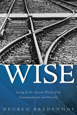 Wise: Living By The Ancient Words Of The Commandments And Proverbs