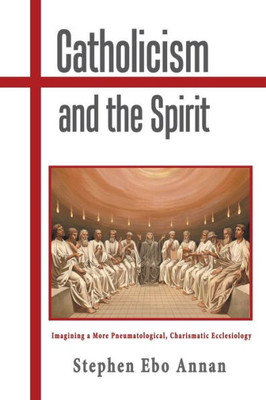Catholicism And The Spirit: Imagining A More Pneumatological, Charismatic Ecclesiology