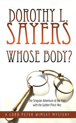 Whose Body?: The Singular Adventure Of The Man With The Golden Pince-Nez: A Lord Peter Wimsey Mystery