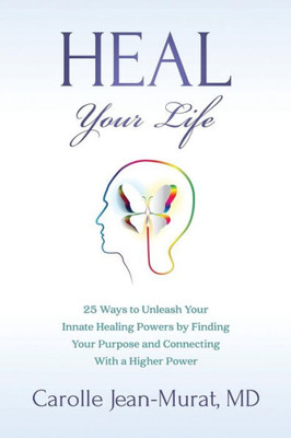 Heal Your Life: 25 Ways To Unleash Your Innate Healing Powers By Finding Your Purpose And Connecting With A Higher Power