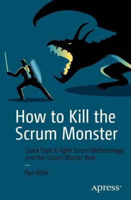 How To Kill The Scrum Monster: Quick Start To Agile Scrum Methodology And The Scrum Master Role